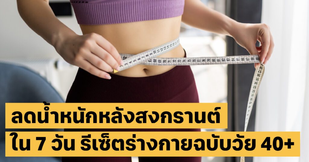 รีเซ็ตร่างกายหลังสงกรานต์: แผนลดน้ำหนักเร่งด่วนใน 7 วัน สำหรับวัย 40+ 10 ลดน้ำหนักหลังสงกรานต์ลดไขมัน, สุขภาพ40+, ดีท็อกซ์