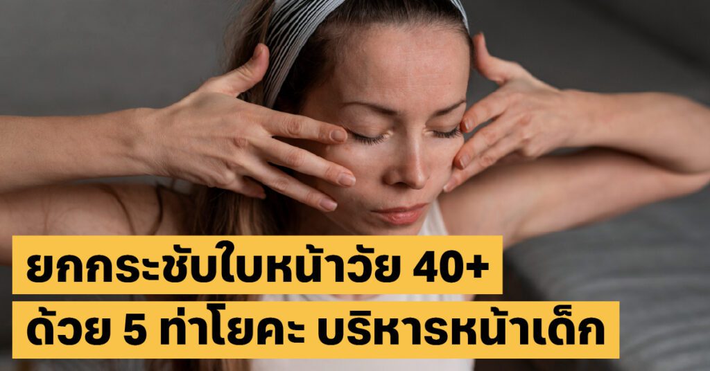 5 ท่าบริหารหน้าเด็กแบบธรรมชาติ ลดริ้วรอยยกกระชับผิววัย 40+ 7 บริหารหน้าเด็กสุขภาพผิว, ชะลอวัย, โยคะใบหน้า
